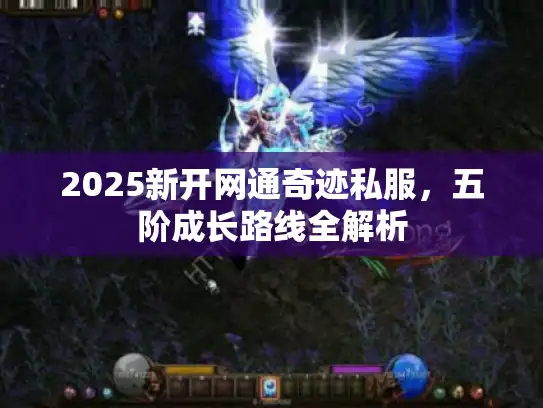 2025新开网通奇迹私服，五阶成长路线全解析
