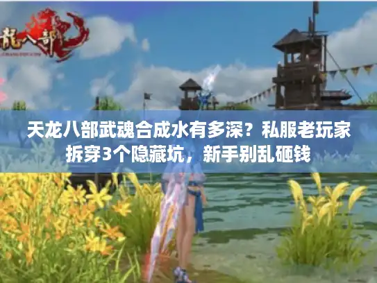 天龙八部武魂合成水有多深？私服老玩家拆穿3个隐藏坑，新手别乱砸钱