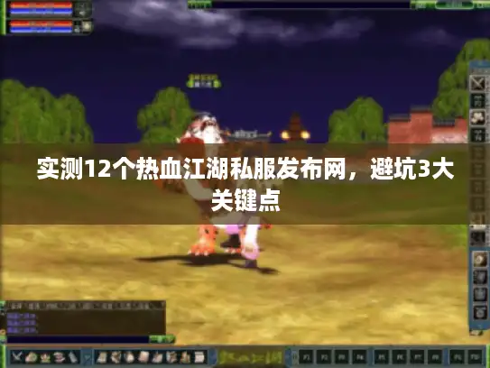 实测12个热血江湖私服发布网，避坑3大关键点
