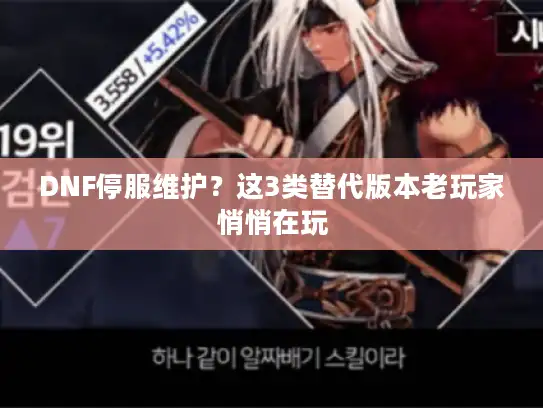 DNF停服维护？这3类替代版本老玩家悄悄在玩