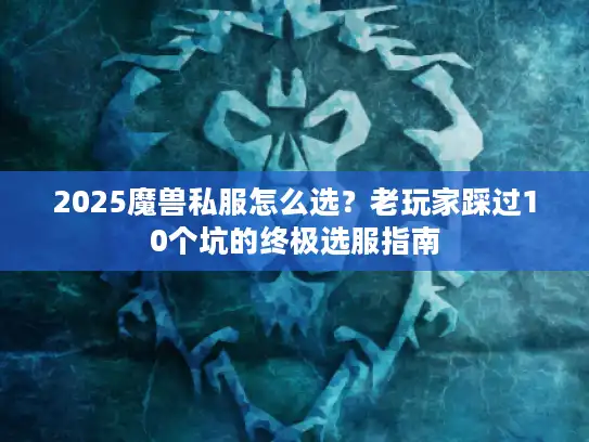 2025魔兽私服怎么选？老玩家踩过10个坑的终极选服指南