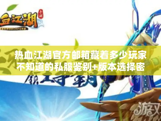 热血江湖官方邮箱藏着多少玩家不知道的私服鉴别+版本选择密码? 热血江湖官方邮箱藏着多少玩家不知道的私服鉴别+版本选择密码?