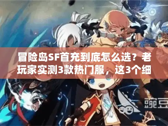 冒险岛SF首充到底怎么选?老玩家实测3款热门服,这3个细节直接决定你要不要氪 冒险岛SF首充到底怎么选?老玩家实测3款热门服,这3个细节直接决定你要不要氪