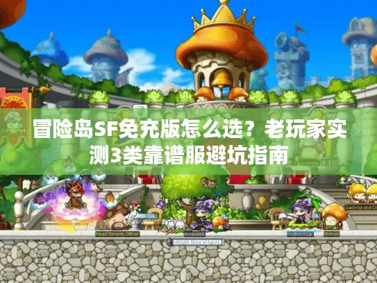 冒险岛SF免充版怎么选？老玩家实测3类靠谱服避坑指南