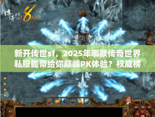 新开传世sf,2025年哪款传奇世界私服能带给你巅峰PK体验?权威榜单揭秘 新开传世sf,2025年哪款传奇世界私服能带给你巅峰PK体验?权威榜单揭秘