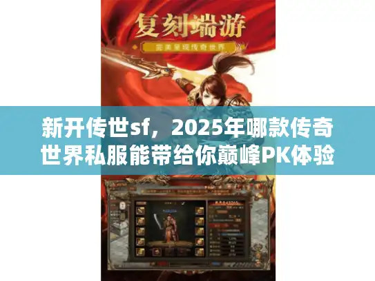 新开传世sf,2025年哪款传奇世界私服能带给你巅峰PK体验?权威榜单揭秘 新开传世sf,2025年哪款传奇世界私服能带给你巅峰PK体验?权威榜单揭秘