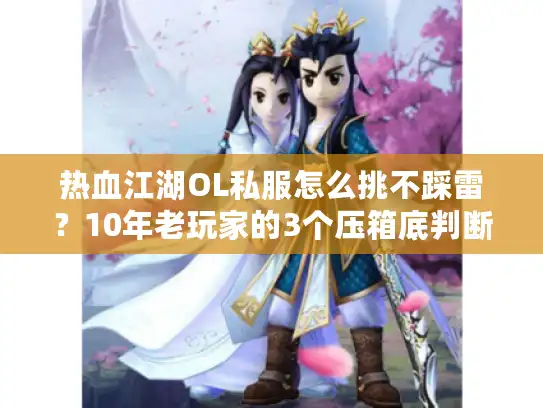 热血江湖OL私服怎么挑不踩雷？10年老玩家的3个压箱底判断标准