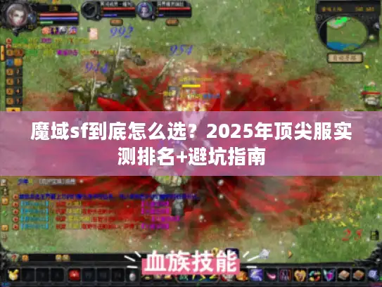 魔域sf到底怎么选？2025年顶尖服实测排名+避坑指南