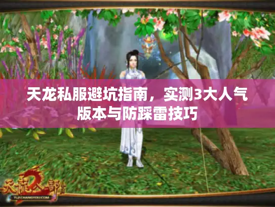 天龙私服避坑指南,实测3大人气版本与防踩雷技巧 天龙私服避坑指南,实测3大人气版本与防踩雷技巧