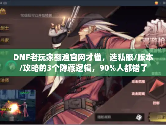 DNF老玩家翻遍官网才懂，选私服/版本/攻略的3个隐藏逻辑，90%人都错了