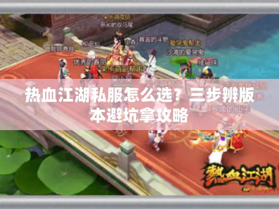 热血江湖私服怎么选？三步辨版本避坑拿攻略