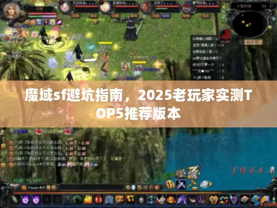 魔域sf避坑指南,2025老玩家实测TOP5推荐版本 魔域sf避坑指南,2025老玩家实测TOP5推荐版本