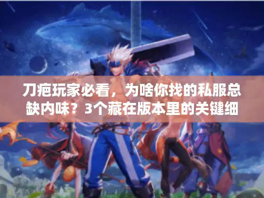 刀疤玩家必看，为啥你找的私服总缺内味？3个藏在版本里的关键细节
