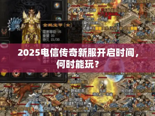 2025电信传奇新服开启时间，何时能玩？