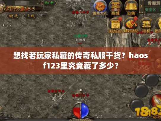 想找老玩家私藏的传奇私服干货？haosf123里究竟藏了多少？