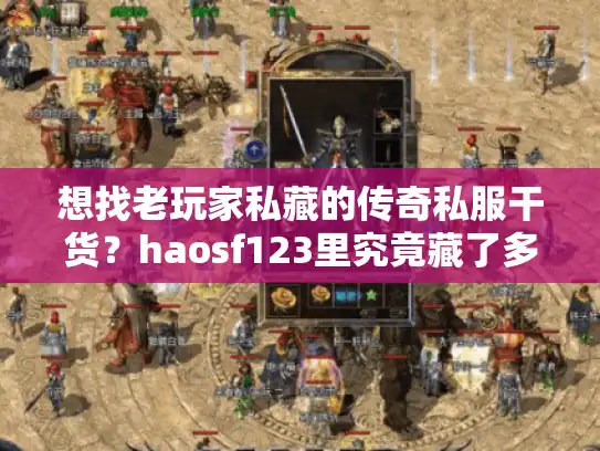 想找老玩家私藏的传奇私服干货？haosf123里究竟藏了多少？