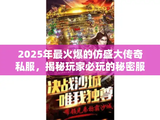 2025年最火爆的仿盛大传奇私服，揭秘玩家必玩的秘密服务器？