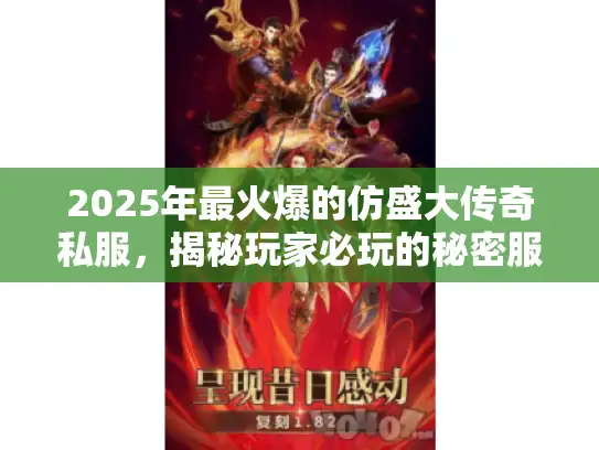 2025年最火爆的仿盛大传奇私服，揭秘玩家必玩的秘密服务器？