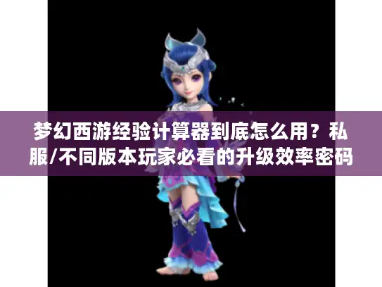 梦幻西游经验计算器到底怎么用？私服/不同版本玩家必看的升级效率密码