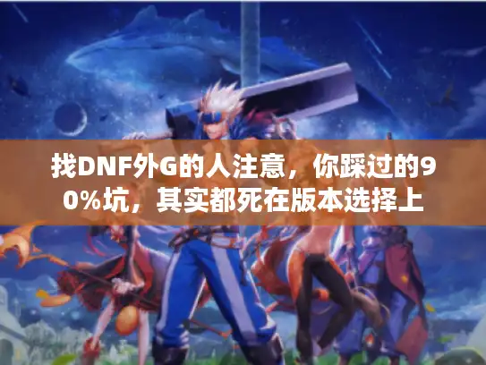 找DNF外G的人注意，你踩过的90%坑，其实都死在版本选择上