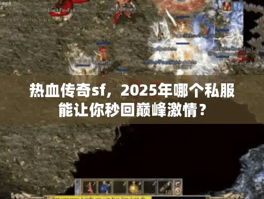 热血传奇sf,2025年哪个私服能让你秒回巅峰激情? 热血传奇sf,2025年哪个私服能让你秒回巅峰激情?