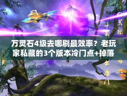 万灵石4级去哪刷最效率？老玩家私藏的3个版本冷门点+掉落率实测