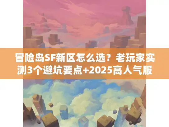 冒险岛SF新区怎么选？老玩家实测3个避坑要点+2025高人气服推荐