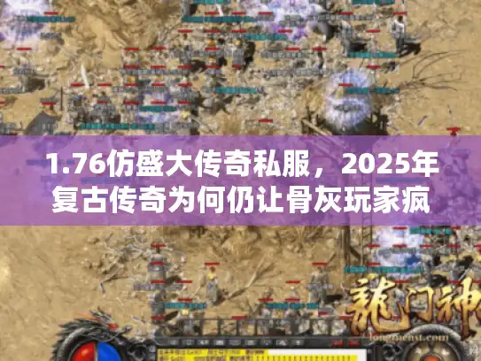 1.76仿盛大传奇私服，2025年复古传奇为何仍让骨灰玩家疯狂爆装？