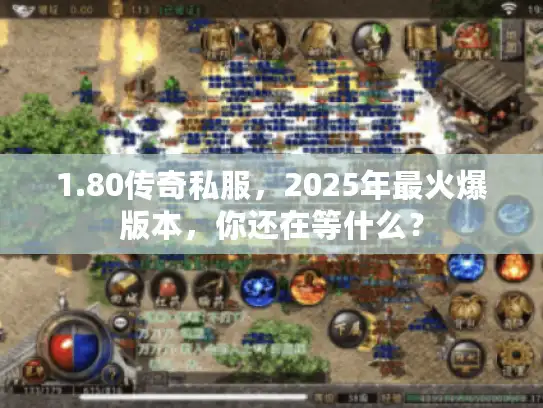 1.80传奇私服,2025年最火爆版本,你还在等什么? 1.80传奇私服,2025年最火爆版本,你还在等什么?