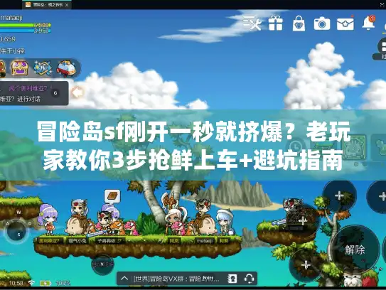 冒险岛sf刚开一秒就挤爆？老玩家教你3步抢鲜上车+避坑指南