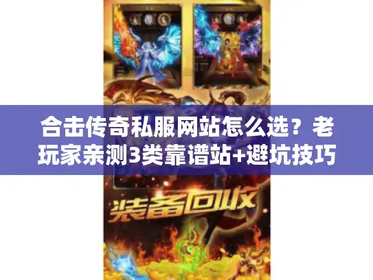 合击传奇私服网站怎么选?老玩家亲测3类靠谱站+避坑技巧 合击传奇私服网站怎么选?老玩家亲测3类靠谱站+避坑技巧