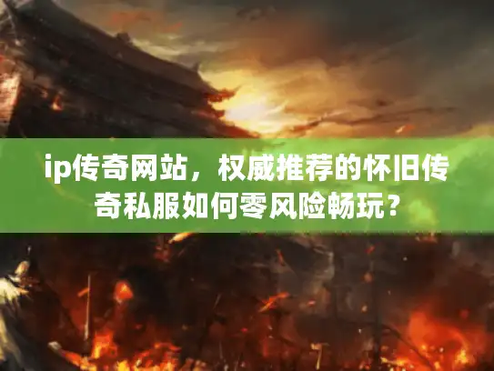 ip传奇网站,权威推荐的怀旧传奇私服如何零风险畅玩? ip传奇网站,权威推荐的怀旧传奇私服如何零风险畅玩?