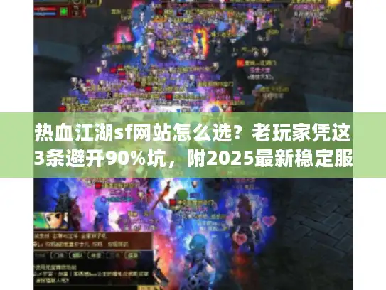 热血江湖sf网站怎么选？老玩家凭这3条避开90%坑，附2025最新稳定服推荐