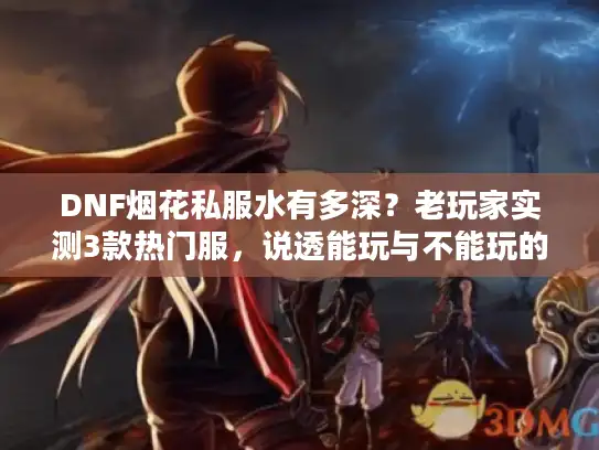 DNF烟花私服水有多深？老玩家实测3款热门服，说透能玩与不能玩的边界