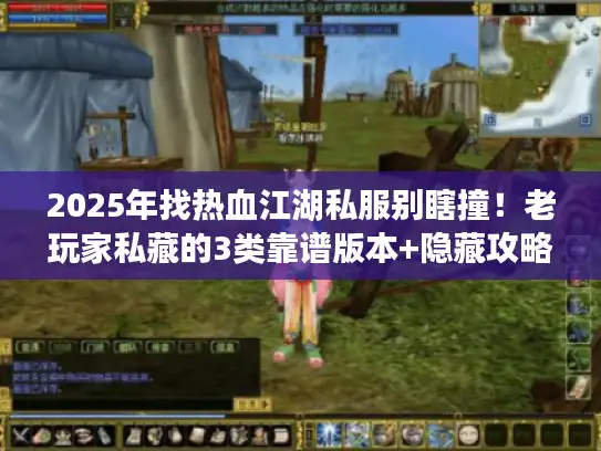 2025年找热血江湖私服别瞎撞!老玩家私藏的3类靠谱版本+隐藏攻略 2025年找热血江湖私服别瞎撞!老玩家私藏的3类靠谱版本+隐藏攻略
