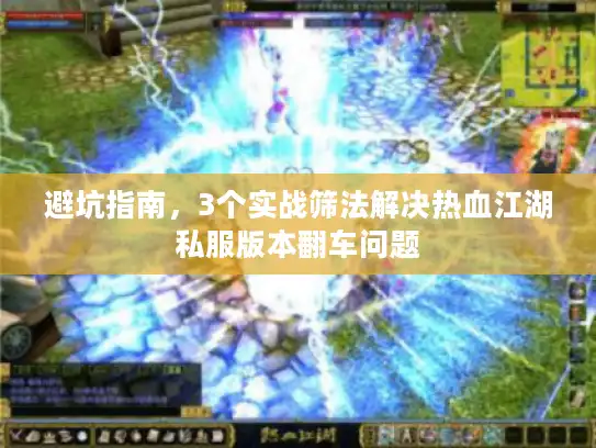 避坑指南，3个实战筛法解决热血江湖私服版本翻车问题