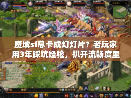 魔域sf总卡成幻灯片？老玩家用3年踩坑经验，扒开流畅度里的5个隐形坑