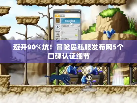避开90%坑！冒险岛私服发布网5个口碑认证细节