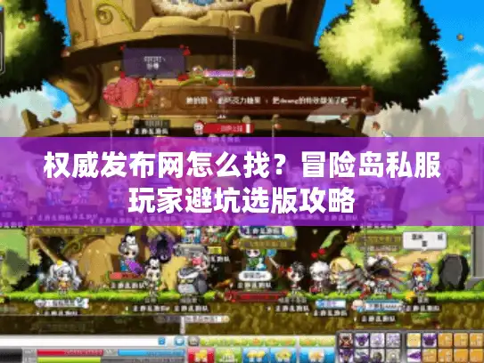 权威发布网怎么找？冒险岛私服玩家避坑选版攻略