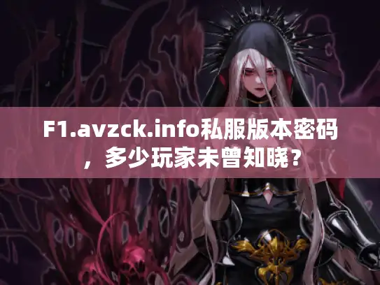 F1.avzck.info私服版本密码，多少玩家未曾知晓？