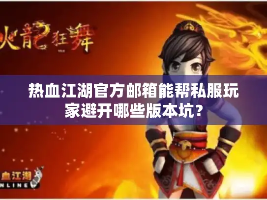 热血江湖官方邮箱能帮私服玩家避开哪些版本坑？