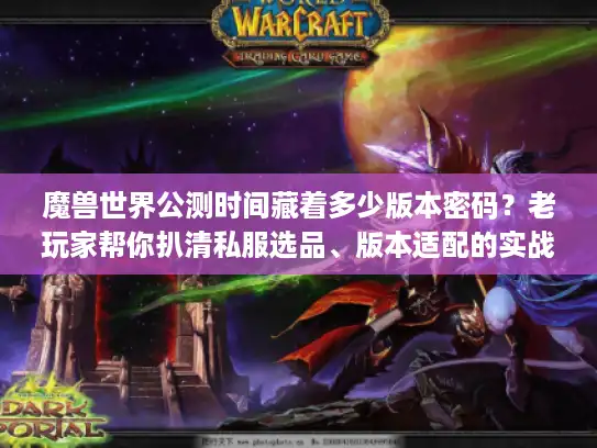魔兽世界公测时间藏着多少版本密码?老玩家帮你扒清私服选品、版本适配的实战逻辑 魔兽世界公测时间藏着多少版本密码?老玩家帮你扒清私服选品、版本适配的实战逻辑