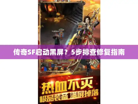 传奇SF启动黑屏?5步排查修复指南 传奇SF启动黑屏?5步排查修复指南