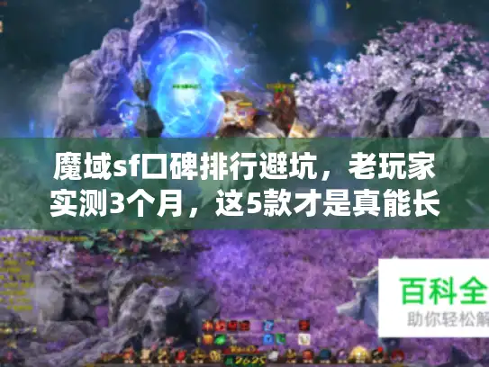 魔域sf口碑排行避坑，老玩家实测3个月，这5款才是真能长期玩的！