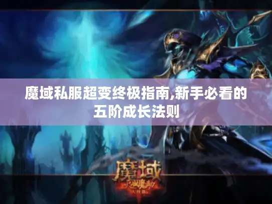 魔域私服超变终极指南,新手必看的五阶成长法则 魔域私服超变终极指南,新手必看的五阶成长法则