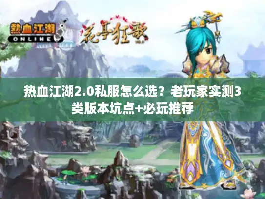 热血江湖2.0私服怎么选?老玩家实测3类版本坑点+必玩推荐 热血江湖2.0私服怎么选?老玩家实测3类版本坑点+必玩推荐