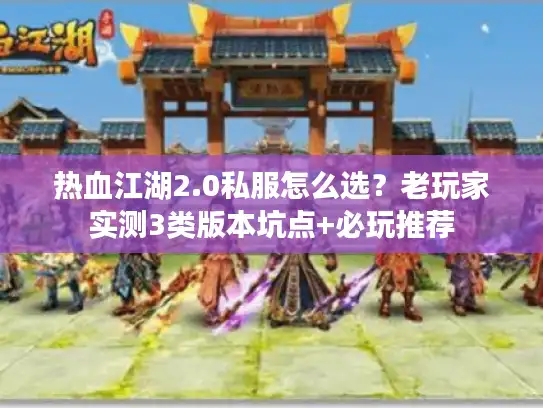 热血江湖2.0私服怎么选?老玩家实测3类版本坑点+必玩推荐 热血江湖2.0私服怎么选?老玩家实测3类版本坑点+必玩推荐