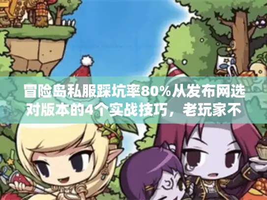 冒险岛私服踩坑率80%从发布网选对版本的4个实战技巧，老玩家不愿说的秘密