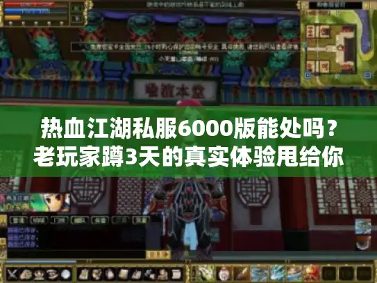 热血江湖私服6000版能处吗？老玩家蹲3天的真实体验甩给你