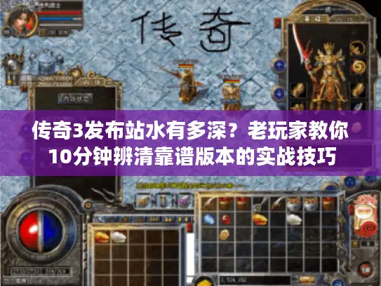 传奇3发布站水有多深?老玩家教你10分钟辨清靠谱版本的实战技巧 传奇3发布站水有多深?老玩家教你10分钟辨清靠谱版本的实战技巧